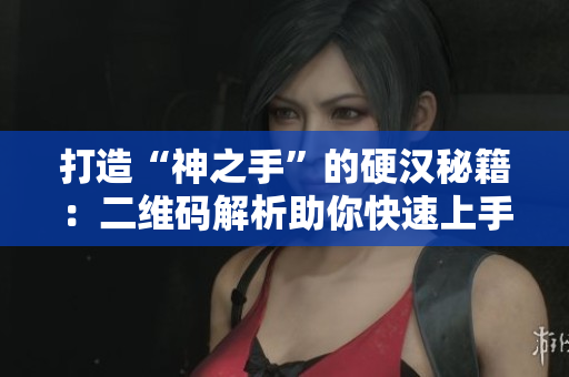 打造“神之手”的硬汉秘籍：二维码解析助你快速上手