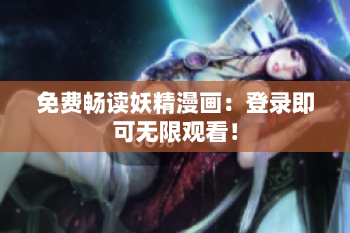 免费畅读妖精漫画：登录即可无限观看！
