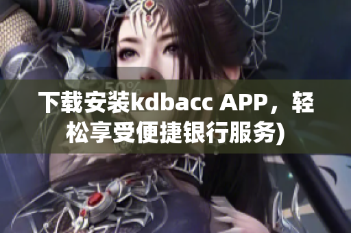 下载安装kdbacc APP，轻松享受便捷银行服务)