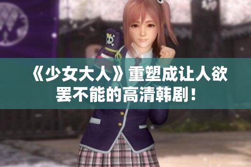 《少女大人》重塑成让人欲罢不能的高清韩剧！