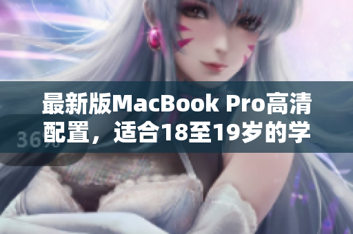 最新版MacBook Pro高清配置，适合18至19岁的学生使用