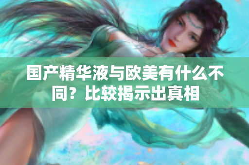 国产精华液与欧美有什么不同？比较揭示出真相