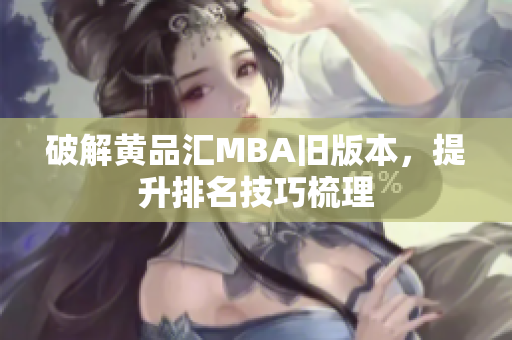 破解黄品汇MBA旧版本，提升排名技巧梳理
