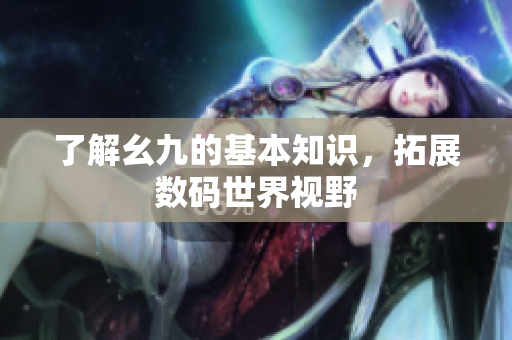 了解幺九的基本知识，拓展数码世界视野