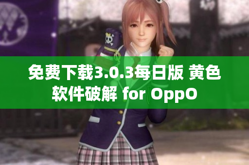 免费下载3.0.3每日版 黄色软件破解 for OppO