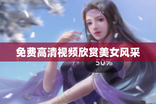 免费高清视频欣赏美女风采