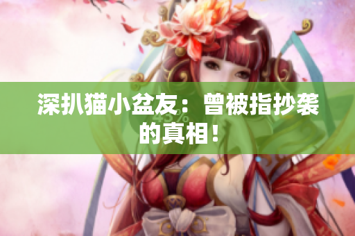深扒猫小盆友：曾被指抄袭的真相！