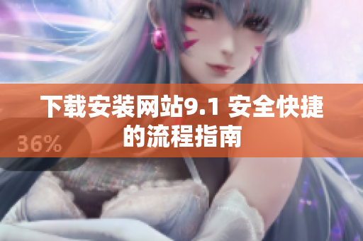下载安装网站9.1 安全快捷的流程指南