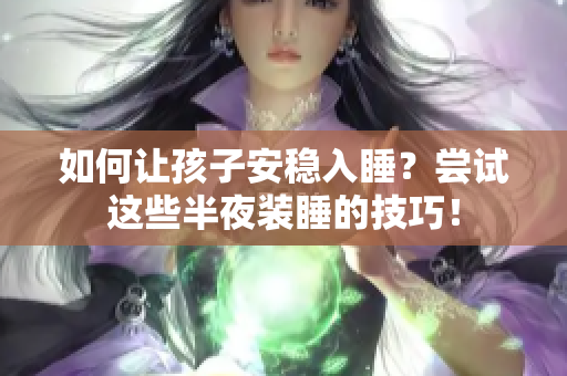 如何让孩子安稳入睡？尝试这些半夜装睡的技巧！