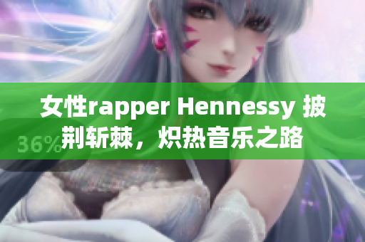 女性rapper Hennessy 披荆斩棘，炽热音乐之路