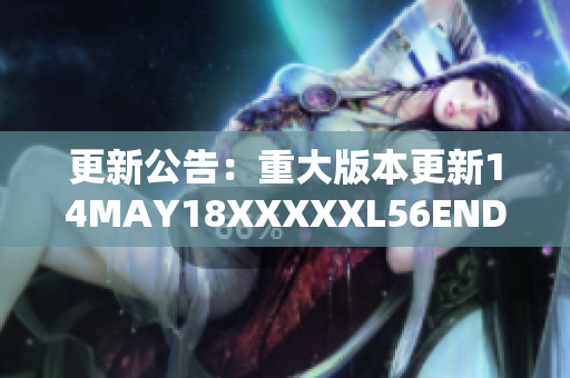 更新公告：重大版本更新14MAY18XXXXXL56ENDIAN40上线