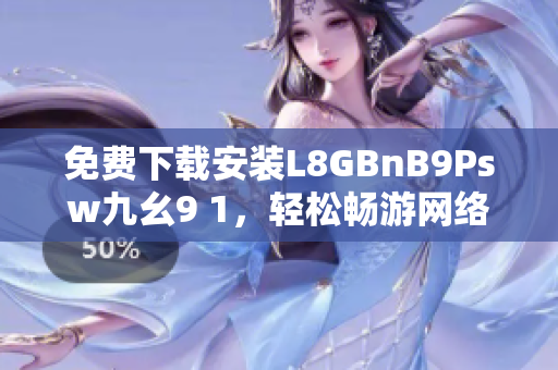 免费下载安装L8GBnB9Psw九幺9 1，轻松畅游网络世界！