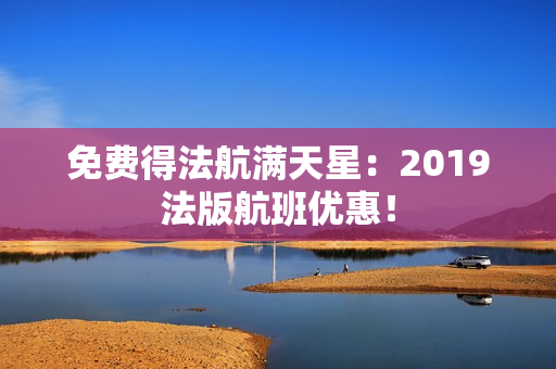 免费得法航满天星：2019法版航班优惠！