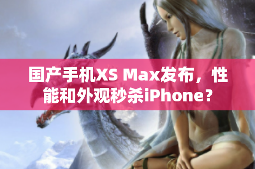 国产手机XS Max发布，性能和外观秒杀iPhone？