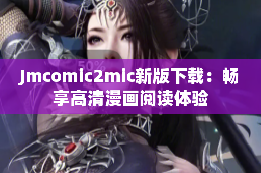 Jmcomic2mic新版下载：畅享高清漫画阅读体验