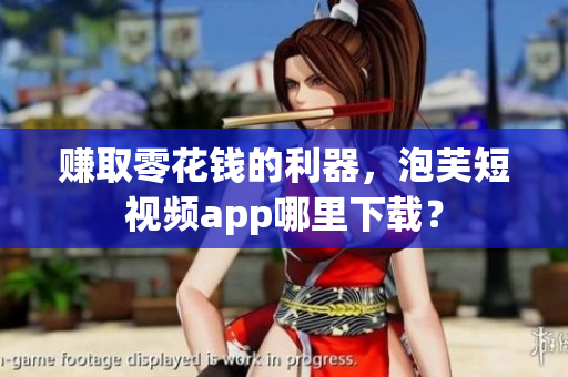 赚取零花钱的利器，泡芙短视频app哪里下载？