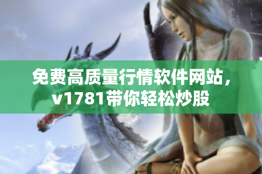 免费高质量行情软件网站，v1781带你轻松炒股