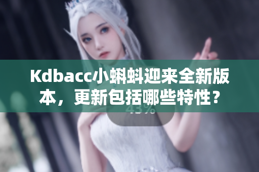 Kdbacc小蝌蚪迎来全新版本，更新包括哪些特性？