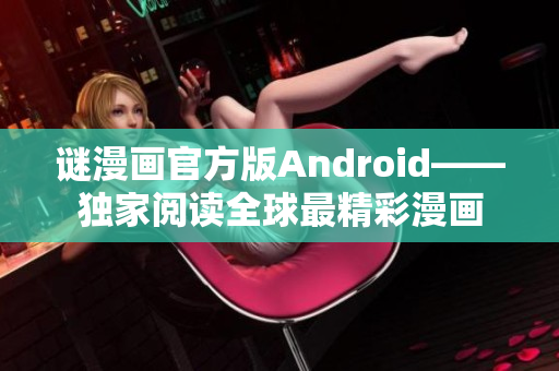 谜漫画官方版Android——独家阅读全球最精彩漫画