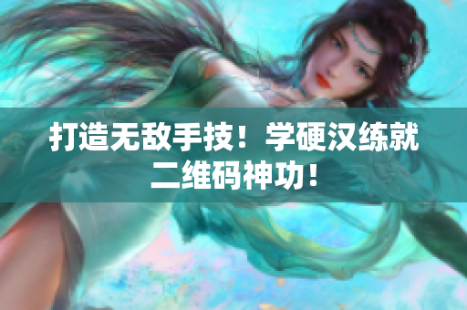 打造无敌手技！学硬汉练就二维码神功！