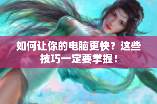 如何让你的电脑更快？这些技巧一定要掌握！