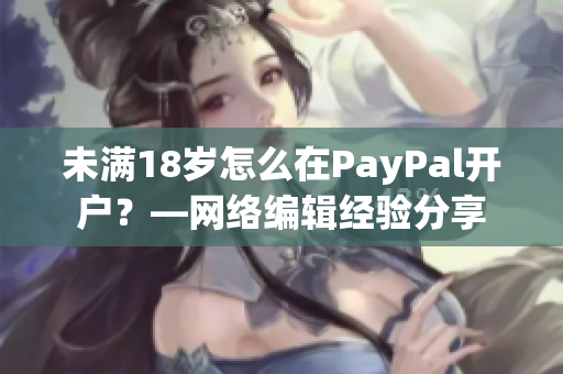 未满18岁怎么在PayPal开户？—网络编辑经验分享