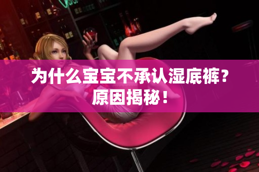 为什么宝宝不承认湿底裤？原因揭秘！