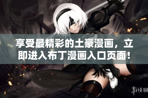 享受最精彩的土豪漫画，立即进入布丁漫画入口页面！
