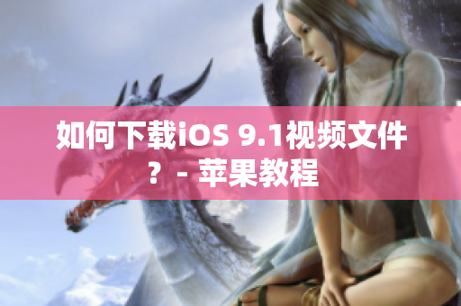 如何下载iOS 9.1视频文件？- 苹果教程