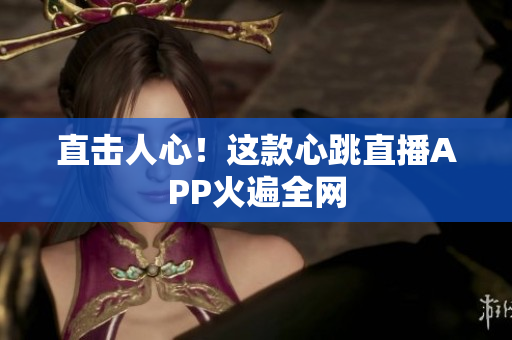 直击人心！这款心跳直播APP火遍全网