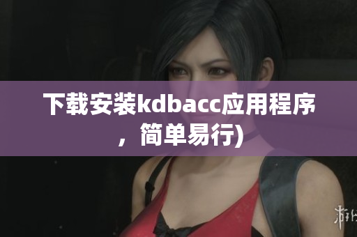 下载安装kdbacc应用程序，简单易行)