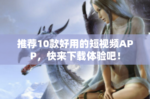 推荐10款好用的短视频APP，快来下载体验吧！