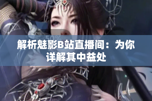 解析魅影B站直播间：为你详解其中益处