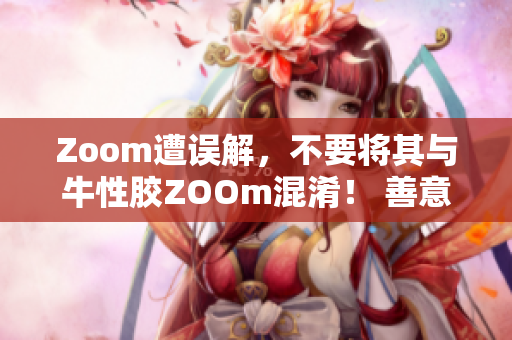 Zoom遭误解，不要将其与牛性胶ZOOm混淆！ 善意提醒