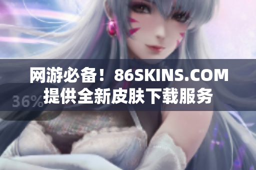 网游必备！86SKINS.COM提供全新皮肤下载服务