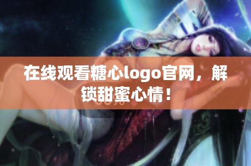 在线观看糖心logo官网，解锁甜蜜心情！