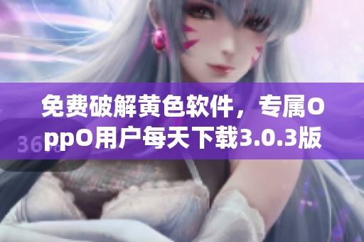 免费破解黄色软件，专属OppO用户每天下载3.0.3版