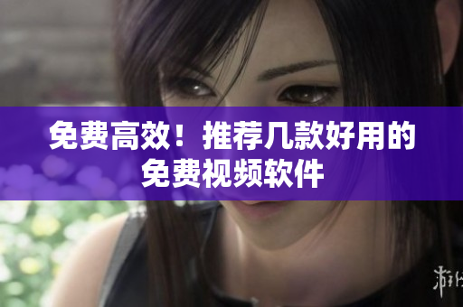 免费高效！推荐几款好用的免费视频软件