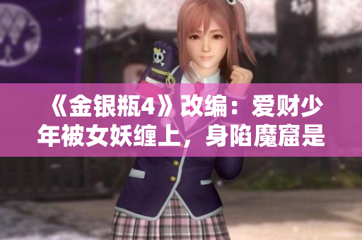 《金银瓶4》改编：爱财少年被女妖缠上，身陷魔窟是否能化险为夷？
