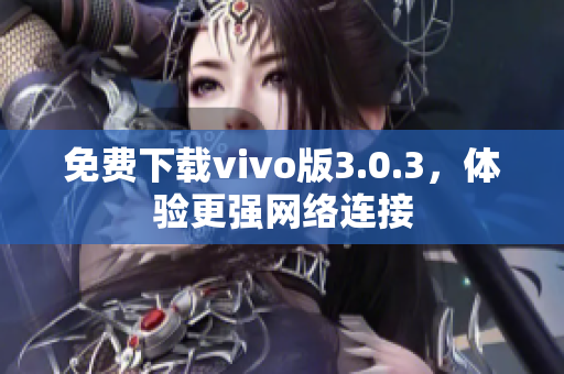 免费下载vivo版3.0.3，体验更强网络连接