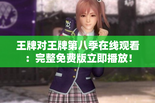 王牌对王牌第八季在线观看：完整免费版立即播放！