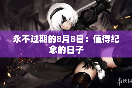 永不过期的8月8日：值得纪念的日子