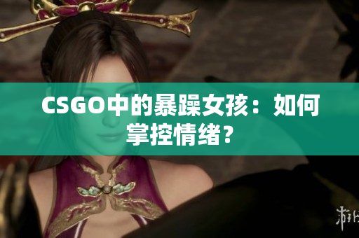 CSGO中的暴躁女孩：如何掌控情绪？