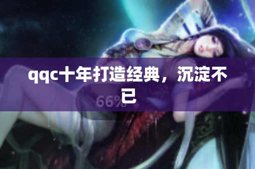 qqc十年打造经典，沉淀不已