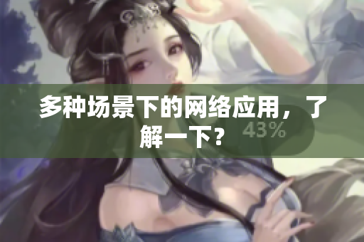 多种场景下的网络应用，了解一下？
