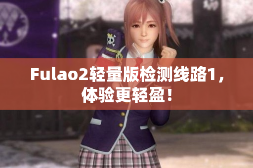 Fulao2轻量版检测线路1，体验更轻盈！