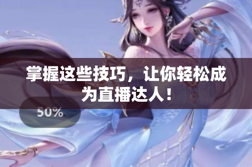 掌握这些技巧，让你轻松成为直播达人！