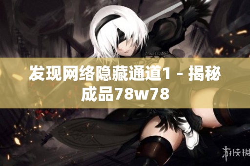 发现网络隐藏通道1 - 揭秘成品78w78