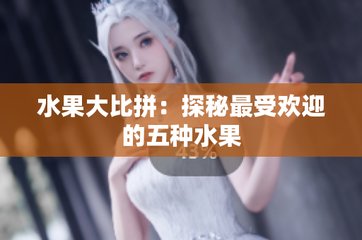 水果大比拼：探秘最受欢迎的五种水果