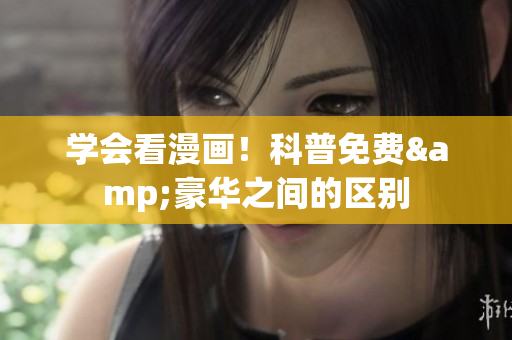 学会看漫画！科普免费&豪华之间的区别